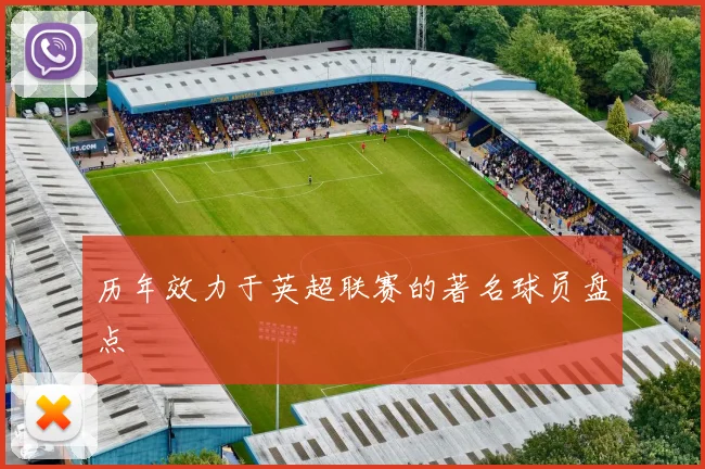 历年效力于英超联赛的著名球员盘点