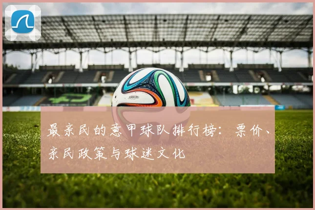 最亲民的意甲球队排行榜：票价、亲民政策与球迷文化
