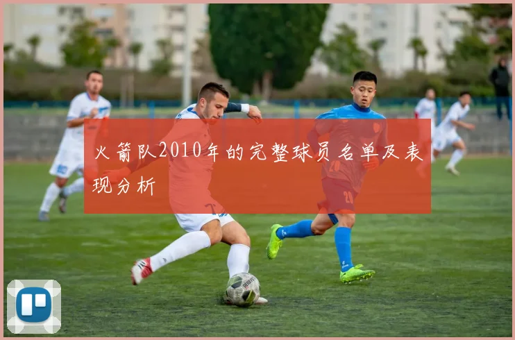 火箭队2010年的完整球员名单及表现分析
