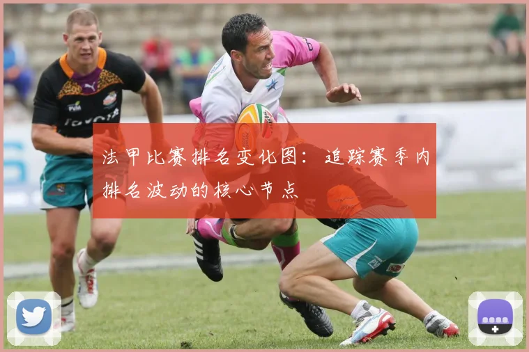 法甲比赛排名变化图：追踪赛季内排名波动的核心节点