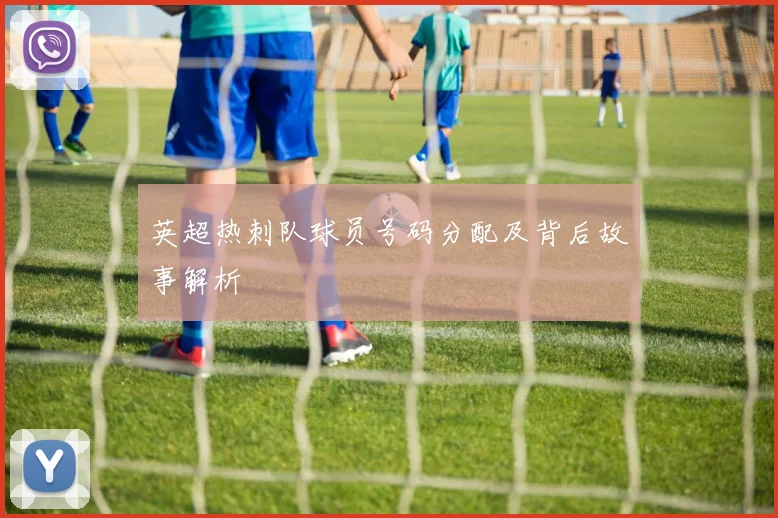 英超热刺队球员号码分配及背后故事解析