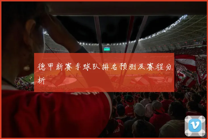 德甲新赛季球队排名预测及赛程分析