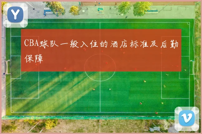 CBA球队一般入住的酒店标准及后勤保障