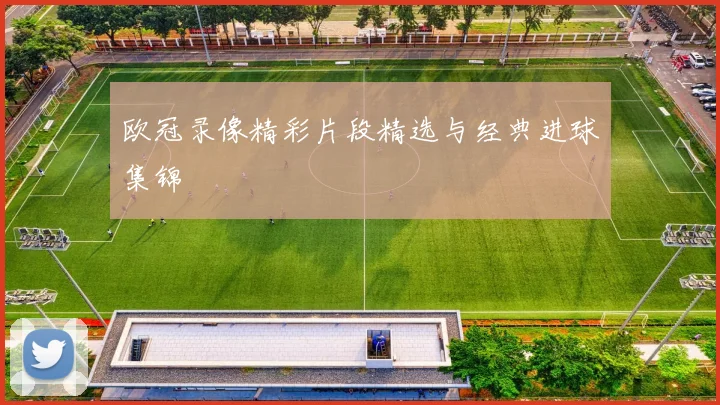 欧冠录像精彩片段精选与经典进球集锦