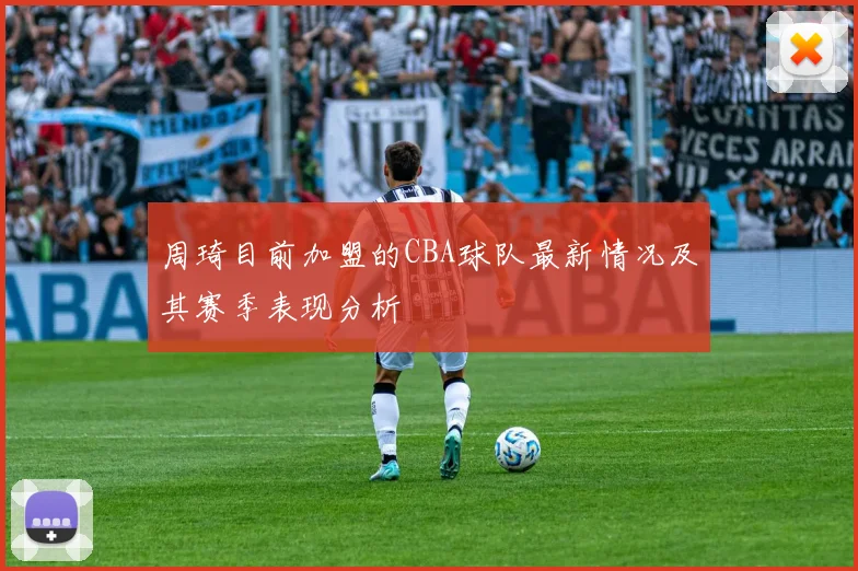 周琦目前加盟的CBA球队最新情况及其赛季表现分析