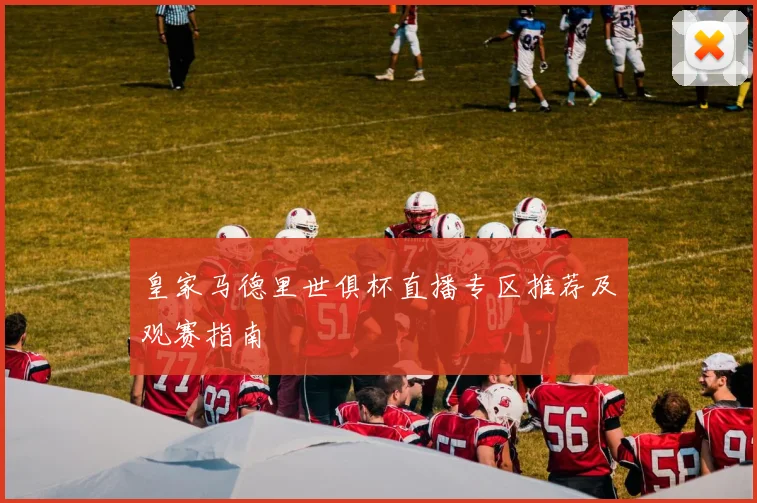 皇家马德里世俱杯直播专区推荐及观赛指南