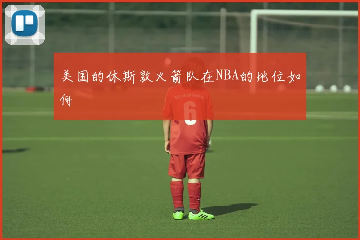 美国的休斯敦火箭队在NBA的地位如何