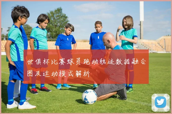 世俱杯比赛球员跑动轨迹数据融合图及运动模式解析
