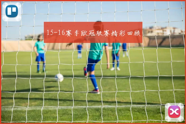 15-16赛季欧冠联赛精彩回顾